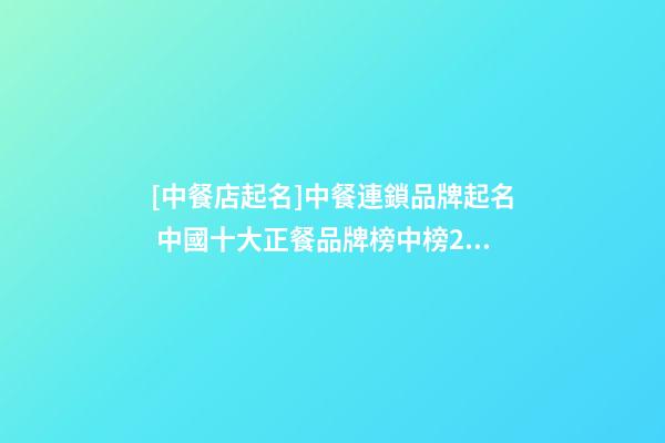 [中餐店起名]中餐連鎖品牌起名 中國十大正餐品牌榜中榜2023